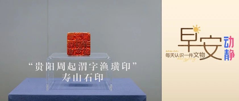 早安丨每天认识一件文物：“贵阳周起渭字渔璜印”寿山石印